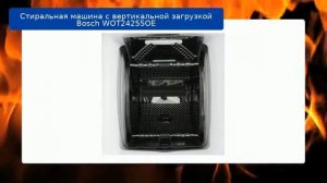 Стиральная машина с вертикальной загрузкой Bosch WOT24255OE обзор