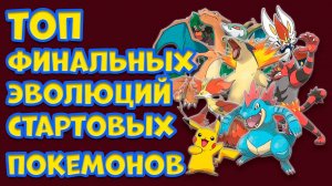 ТОП САМЫХ СИЛЬНЫХ ФИНАЛЬНЫХ ЭВОЛЮЦИЙ СТАРТОВЫХ ПОКЕМОНОВ
