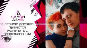 Отец 16-летней призывает к ответу ее возлюбленного. На самом деле. Выпуск от 15.04.2021