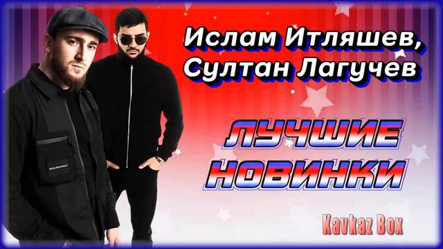 Лучшие Новинки песен Ислама Итляшева и Султана Лагучева смотреть онлайн
