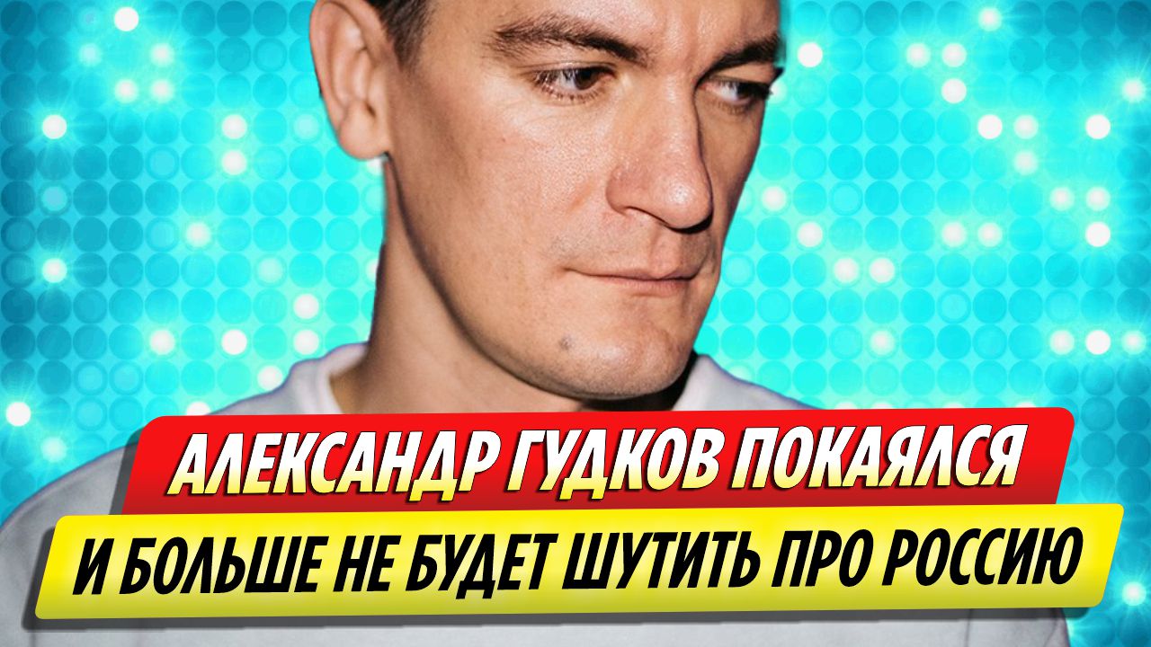 Александр Гудков покаялся и больше не будет шутить про Россию