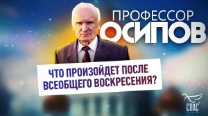 ПРОФЕССОР ОСИПОВ: ЧТО ПРОИЗОЙДЕТ ПОСЛЕ ВСЕОБЩЕГО ВОСКРЕСЕНИЯ?