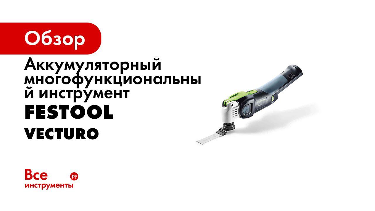 Многофункциональный инструмент Аккумуляторный VECTURO OSC 18 Festool смотреть онлайн