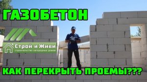 ДОМ из ГАЗОБЕТОНА 1.6. Чем перекрыть оконные и дверные проемы в кладке? «Строй и Живи».