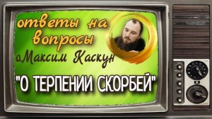 Терпение скорбей. Священник Максим Каскун. Союз. Беседы с батюшкой.