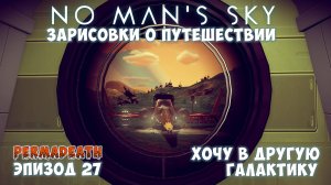 No Man's Sky: Зарисовки о путешествии. Эпизод №27. Переселение в другую галактику!