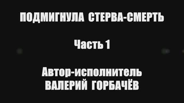 Валерий Горбачёв - ПОДМИГНУЛА СТЕРВА-СМЕРТЬ (Часть 1) смотреть онлайн