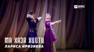 Лариса Иризиева - Ма хаза хити | KAVKAZ MUSIC CHECHNYA