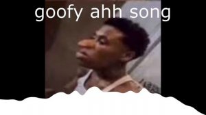 goofy ahh song