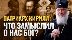 ПАТРИАРХ КИРИЛЛ: ЧТО ЗАМЫСЛИЛ О НАС БОГ?