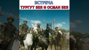 ПЕРВЫЙ ВСТЕРЧА ОСМАН  БЕЙ  И ТУРГУТ  БЕЙЯ