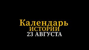 КАЛЕНДАРЬ ИСТОРИИ 23 АВГУСТА