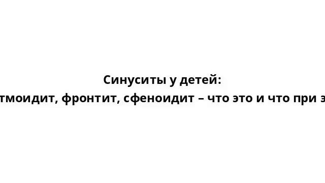 Синуситы у детей: гайморит, этмоидит, фронтит, сфеноидит – что это и что при этом делать? смотреть онлайн