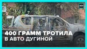 Около 400 граммов тротила было заложено во взрывном устройстве в авто Дугиной - Москва 24