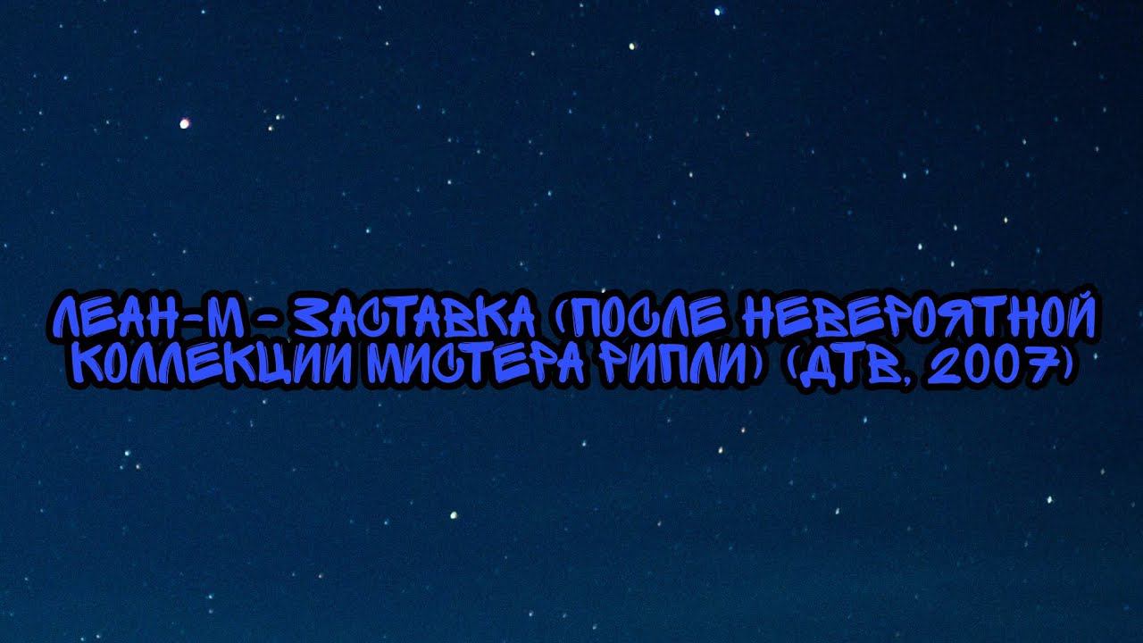Леан-М - Заставка (После Невероятной Коллекции Мистера Рипли) (ДТВ, 2007) смотреть онлайн