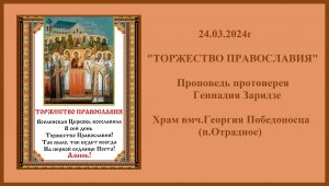 24.03.2024г  "ТОРЖЕСТВО ПРАВОСЛАВИЯ"  Проповедь протоиерея Геннадия Заридзе