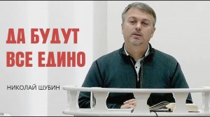 Николай Шубин. Да будут все едино