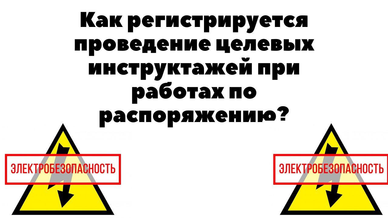 Как регистрируется проведение целевых инструктажей при работах по распоряжению? смотреть онлайн