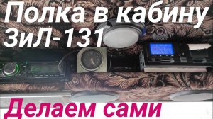Как сделать полку в кабину ЗИЛ-131 своими руками. Обзор, размеры, как установить и закрепить полку