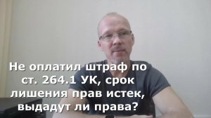Иж Адвокат Пастухов. Не оплатил штраф по ст. 264.1 УК, срок лишения прав истек,  выдадут ли права?