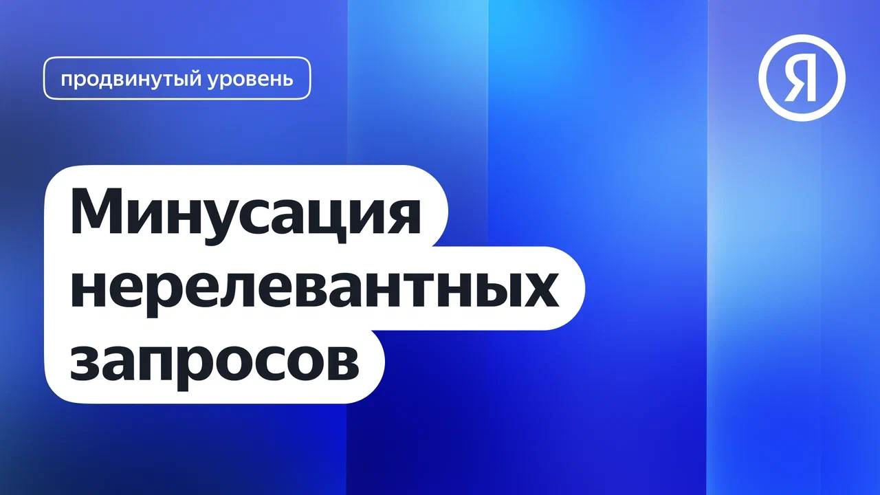 Минусация нерелевантных запросов I Яндекс про Директ 2.0 смотреть онлайн