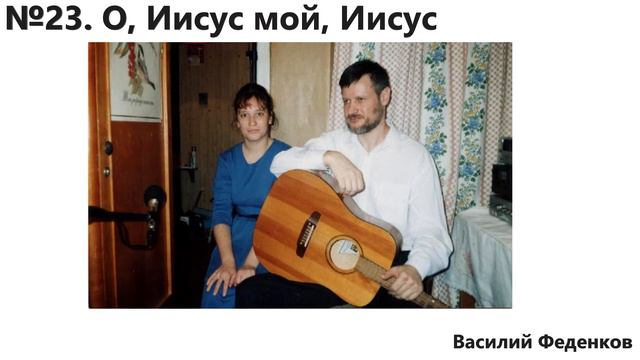 №23 О, Иисус мой, Иисус - христианские песни | Василий Феденков смотреть онлайн