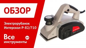 Обзор электрорубанка Интерскол Р-82/710