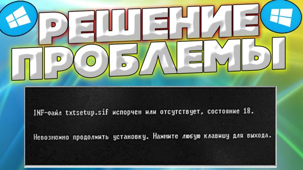 INF-файл txtsetup.sif испорчен или отсутствует,состояние 18 .Как решить проблему?