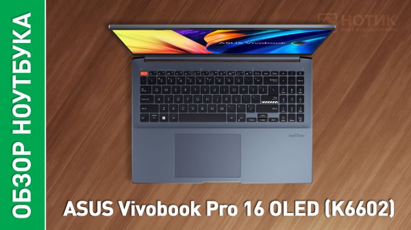 Обзор и тесты ноутбука ASUS VivoBook Pro 16 OLED (K6602VU)