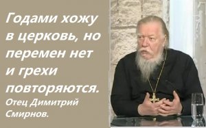 Годами хожу в церковь, но перемен никаких нет и грехи повторяются. Ответы отца Димитрия Смирнова.