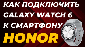 Как подключить Galaxy Watch 6, Watch 5, Watch 4 к Смартфонам Honor и Huawei в 2023