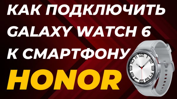 Как подключить Galaxy Watch 6, Watch 5, Watch 4 к Смартфонам Honor и Huawei в 2023