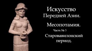 №5. МЕСОПОТАМИЯ. СТАРОВАВИЛОНСКИЙ ПЕРИОД. ИСТОРИЯ МИРОВОГО ИСКУССТВА. ART FOR ART AND ART