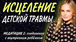МЕДИТАЦИЯ ИСЦЕЛЕНИЕ ДЕТСКОЙ ТРАВМЫ И СОЕДИНЕНИЕ С ВНУТРЕННИМ РЕБЁНКОМ
