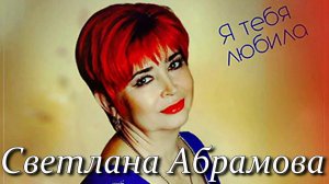 Светлана Абрамова - Я тебя Любила