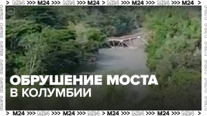 В Колумбии обрушился мост через реку реку Ла-Вьеха - Москва 24