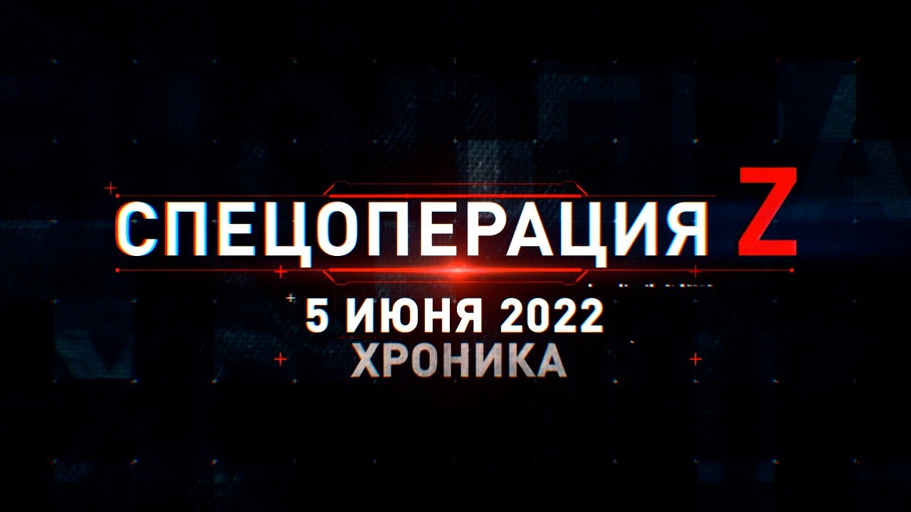 Спецоперация Z: хроника главных военных событий 5 июня
