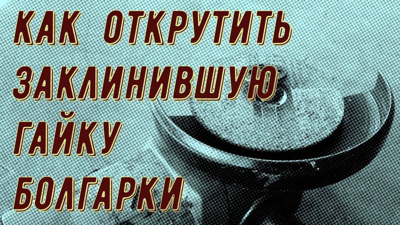 Как открутить заклинившую гайку болгарки, способы смотреть онлайн
