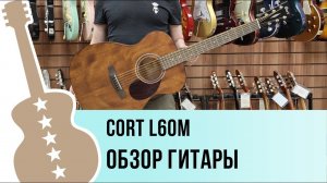 Cort L60M - обзор гитары