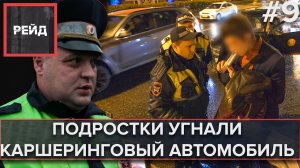 ПОДРОСТКИ УГНАЛИ КАРШЕРИНГОВЫЙ АВТОМОБИЛЬ | ДОРОЖНЫЕ СВОДКИ - Рейд#9