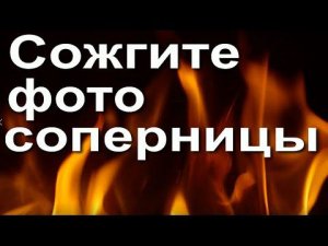 Сожгите фото соперницы