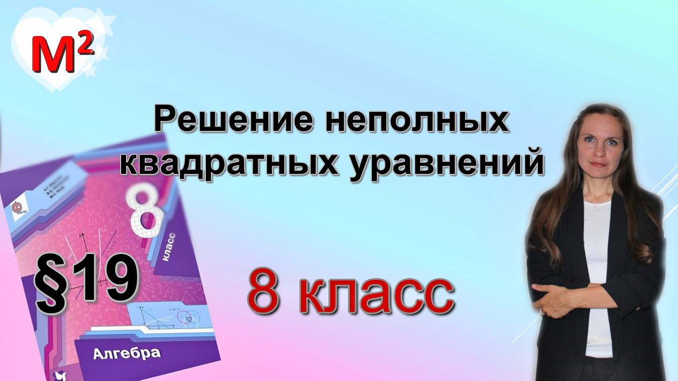 РЕШЕНИЕ НЕПОЛНЫХ КВАДРАТНЫХ УРАВНЕНИЙ. §19 алгебра 8 класс смотреть онлайн