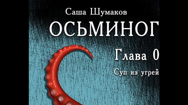 Осьминог. Глава 0 – «Суп из угрей». Саша Шумаков. Читает С. Чонишвили.