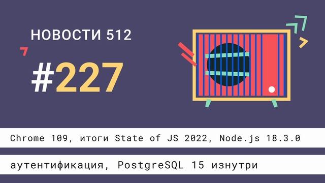 Chrome 109, итоги State of JS 2022, Node.js 18.3.0, аутентификация, PostgreSQL 15 изнутри смотреть онлайн