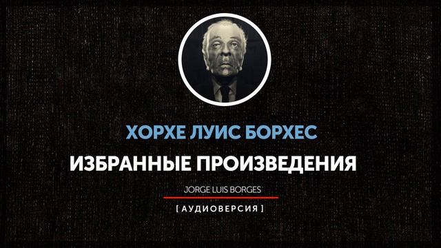 Хорхе Луис Борхес - Избранные произведения