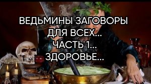 ВЕДЬМИНЫ ЗАГОВОРЫ ДЛЯ ВСЕХ...ЧАСТЬ 1...ЗДОРОВЬЕ...