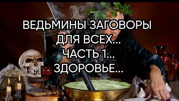 ВЕДЬМИНЫ ЗАГОВОРЫ ДЛЯ ВСЕХ...ЧАСТЬ 1...ЗДОРОВЬЕ...