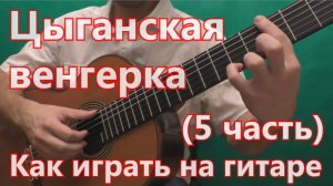 Цыганская Венгерка. Как играть на гитаре. (5 часть - 3 вариация)