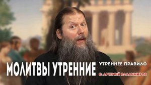 МОЛИТВЫ УТРЕННИЕ. О.АРТЕМИЙ ВЛАДИМИРОВ. УТРЕННЕЕ ПРАВИЛО. ПЕРВЫЙ ПРАВОСЛАВНЫЙ