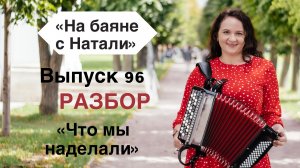 «Что мы наделали». РАЗБОР. Выпуск 96 проекта «На Баяне с Натали»